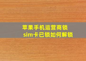 苹果手机运营商锁 sim卡已锁如何解锁